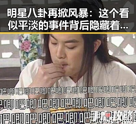 明星八卦再掀风暴:这个看似平淡的事件背后隐藏着什么?