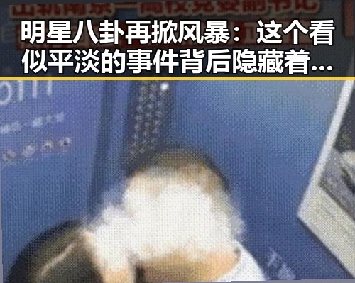 明星八卦再掀风暴:这个看似平淡的事件背后隐藏着什么?