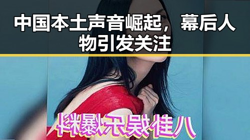 中国本土声音崛起,幕后人物引发关注