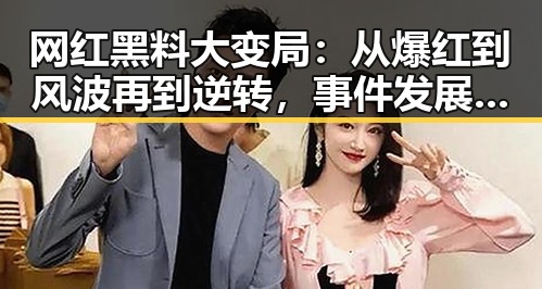 网红黑料大变局:从爆红到风波再到逆转,事件发展全纪录