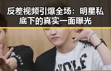 反差视频引爆全场:明星私底下的真实一面曝光