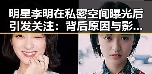 明星李明在私密空间曝光后引发关注：背后原因与影响解析