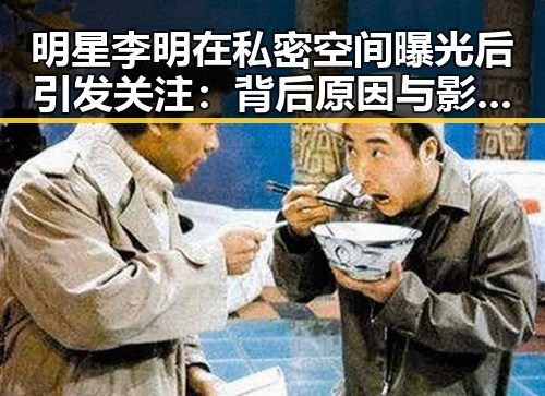 明星李明在私密空间曝光后引发关注:背后原因与影响解析