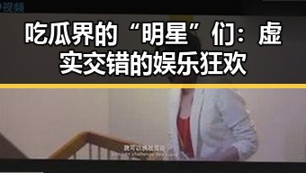 吃瓜界的“明星”们:虚实交错的娱乐狂欢