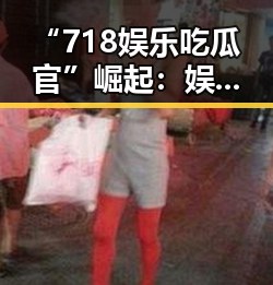 “718娱乐吃瓜官”崛起：娱乐圈背后新的信息引擎？