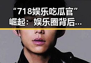 “718娱乐吃瓜官”崛起:娱乐圈背后新的信息引擎?