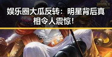 娱乐圈大瓜反转:明星背后真相令人震惊!